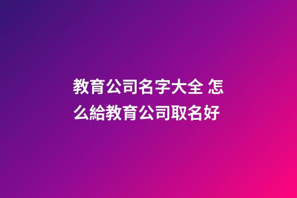 教育公司名字大全 怎么給教育公司取名好-第1張-公司起名-玄機派